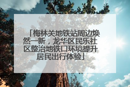 梅林关地铁站周边焕然一新，龙华区民乐社区整治地铁口环境提升居民出行体验